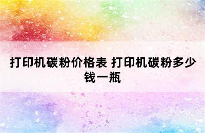 打印机碳粉价格表 打印机碳粉多少钱一瓶